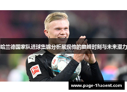 哈兰德国家队进球集锦分析展现他的巅峰时刻与未来潜力