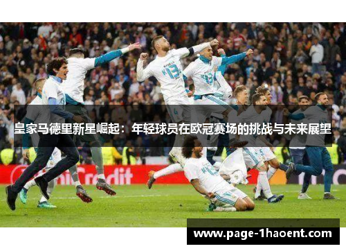 皇家马德里新星崛起：年轻球员在欧冠赛场的挑战与未来展望