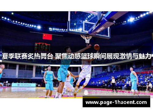 夏季联赛炙热舞台 聚焦动感篮球瞬间展现激情与魅力