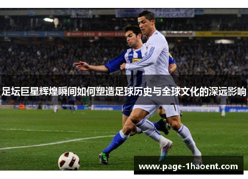 足坛巨星辉煌瞬间如何塑造足球历史与全球文化的深远影响