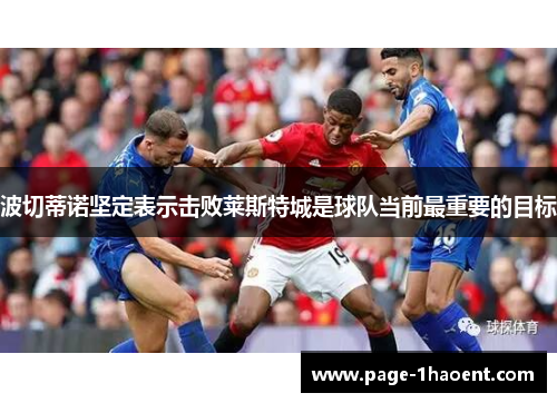 波切蒂诺坚定表示击败莱斯特城是球队当前最重要的目标