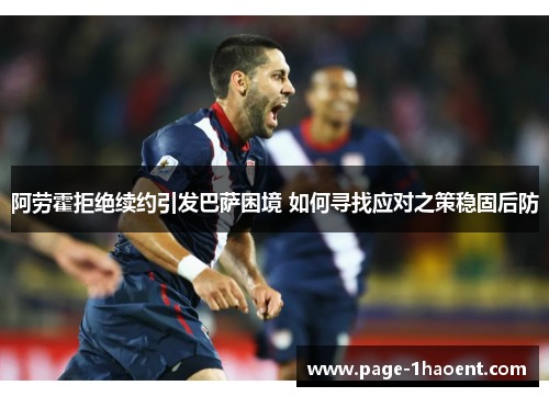 阿劳霍拒绝续约引发巴萨困境 如何寻找应对之策稳固后防