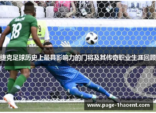 捷克足球历史上最具影响力的门将及其传奇职业生涯回顾