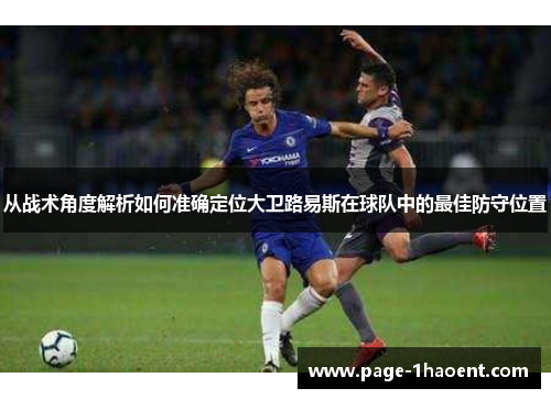 从战术角度解析如何准确定位大卫路易斯在球队中的最佳防守位置