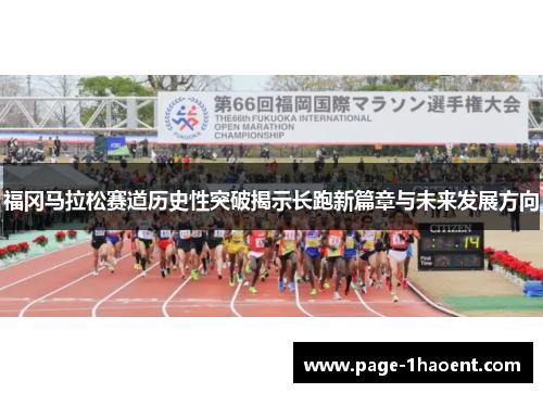 福冈马拉松赛道历史性突破揭示长跑新篇章与未来发展方向