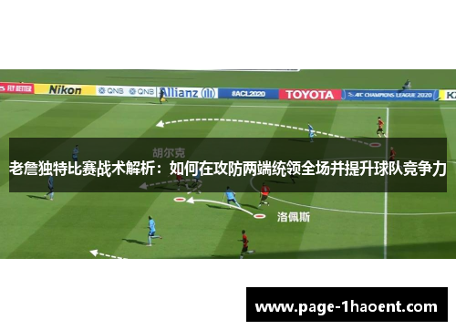 老詹独特比赛战术解析：如何在攻防两端统领全场并提升球队竞争力