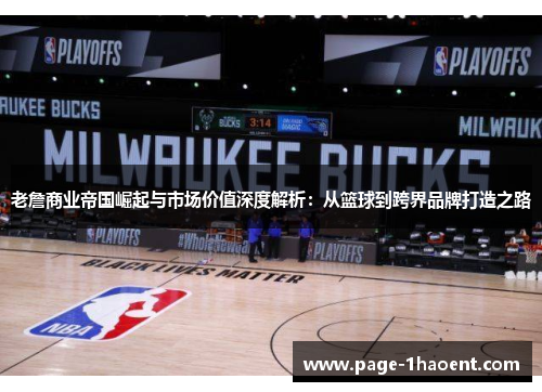 老詹商业帝国崛起与市场价值深度解析：从篮球到跨界品牌打造之路