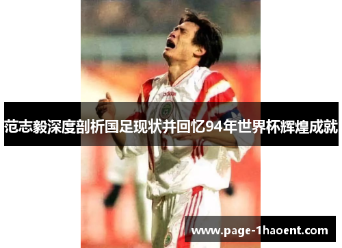 范志毅深度剖析国足现状并回忆94年世界杯辉煌成就