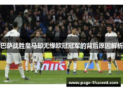 巴萨战胜皇马却无缘欧冠冠军的背后原因解析