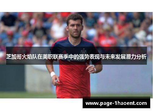 芝加哥火焰队在美职联赛季中的强势表现与未来发展潜力分析