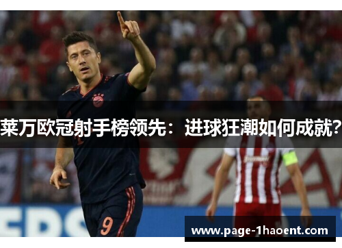 莱万欧冠射手榜领先：进球狂潮如何成就？