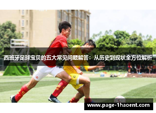 西班牙足球宝贝的五大常见问题解答：从历史到现状全方位解析