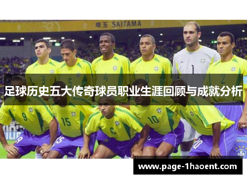 足球历史五大传奇球员职业生涯回顾与成就分析 足球历史五大传奇球员职业生涯回顾与成就分析