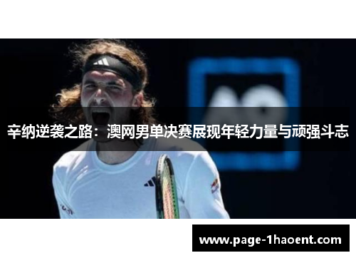 辛纳逆袭之路：澳网男单决赛展现年轻力量与顽强斗志