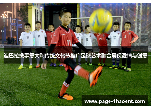 迪巴拉携手意大利传统文化节推广足球艺术融合展现激情与创意