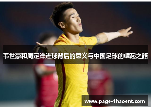 韦世豪和周定洋进球背后的意义与中国足球的崛起之路