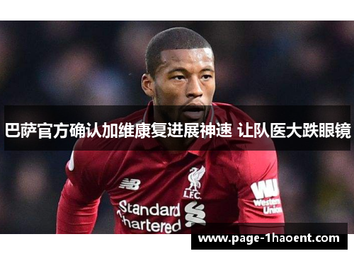 巴萨官方确认加维康复进展神速 让队医大跌眼镜