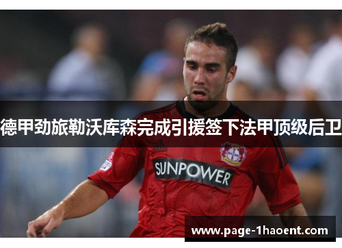 德甲劲旅勒沃库森完成引援签下法甲顶级后卫