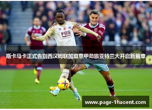 斯卡马卡正式告别西汉姆联加盟意甲劲旅亚特兰大开启新篇章 斯卡马卡正式告别西汉姆联加盟意甲劲旅亚特兰大开启新篇章